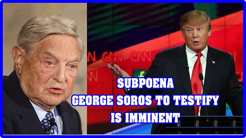 SUBPOENA GEORGE SOROS TO TESTIFY IS IMMINENT