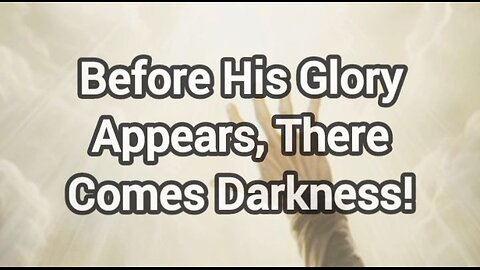 Before His Glory Appears, Darkness Must Come!