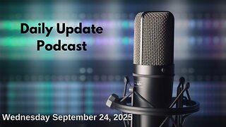 Daily Update Podcast for Wednesday September 24, 2025
