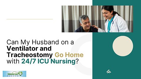 Can My Husband on a Ventilator and Tracheostomy Go Home with 24/7 ICU Nursing?