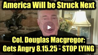 Col. Douglas Macgregor: Gets Angry 8.15.25 - STOP LYING
