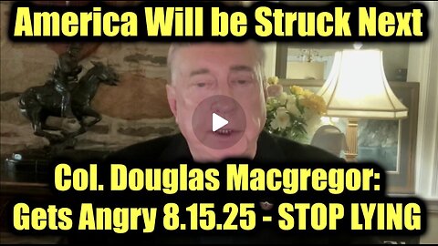 Col. Douglas Macgregor: Gets Angry 8.15.25 - STOP LYING