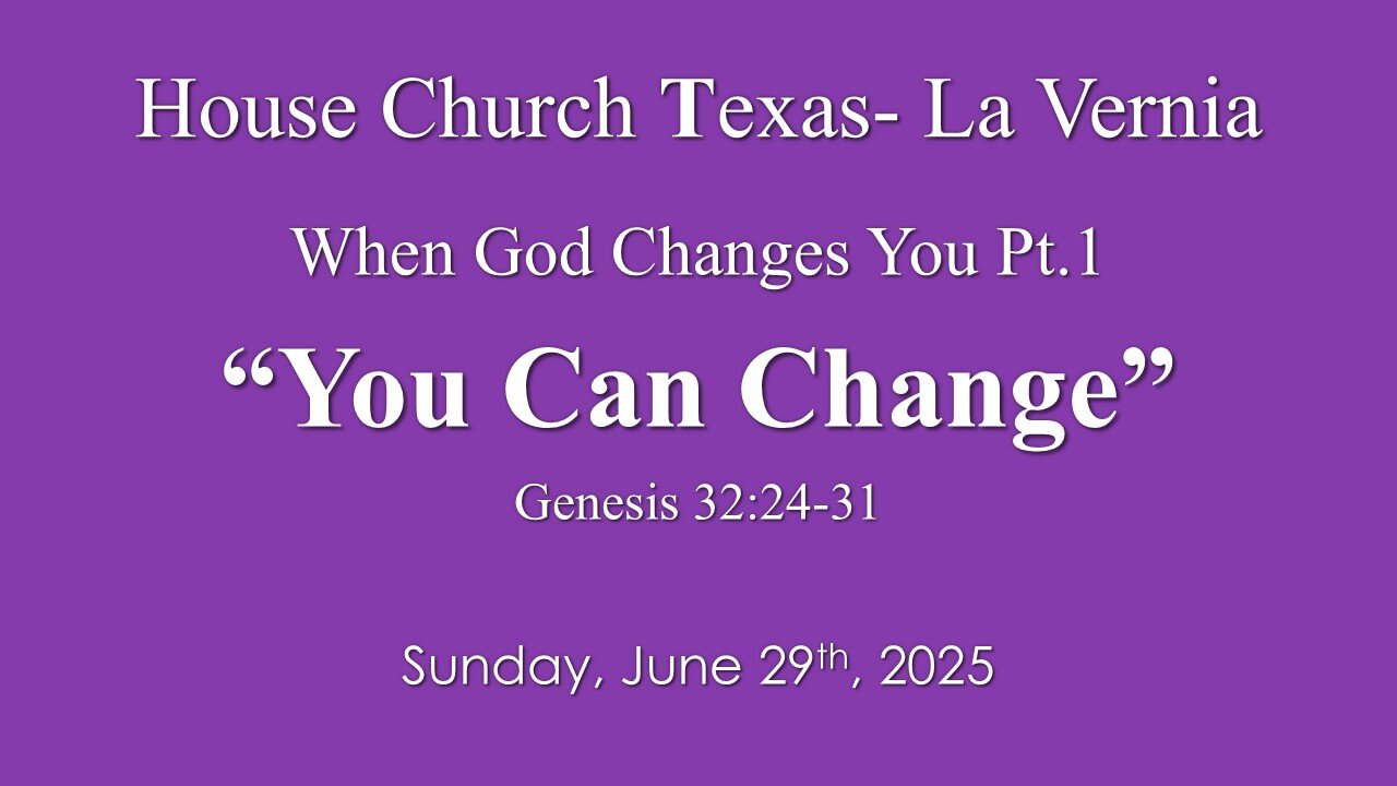 When God Changes You Pt.1- You Can Change- Gen. 32- Sunday, June 29th, 2025- House Church Texas