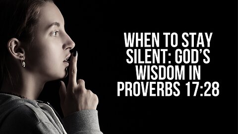When to Stay Silent: God’s Wisdom in Proverbs 17:28