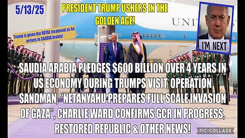 5/13/25 - PRESIDENT TRUMP USHERS IN THE GOLDEN AGE! SAUDIA ARABIA PLEDGES $600 BILLION OVER 4 YEARS IN US ECONOMY DURING TRUMP VISIT, "NETANYAHU PREPARES FULL SCALE INVASION OF GAZA" & OTHER NEWS..