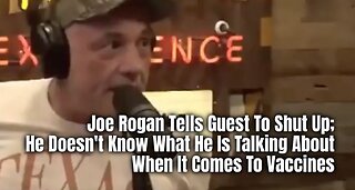 Joe Rogan Tells Guest To Shut Up; He Doesn't Know What He Is Talking About When It Comes To Vaccines