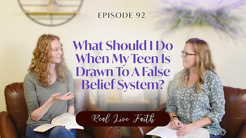 Real Live Faith Podcast: What Should I Do When My Teen Is Drawn To A False Belief System?