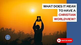 What does it mean to have a Christian worldview?