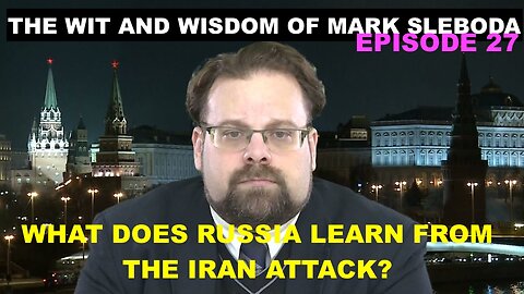 THE WIT & WISDOM OF MARK SLEBODA EP 27 - WHAT DOES RUSSIA LEARN FROM THE NEGOTIATIONS/ATTACK ON IRAN