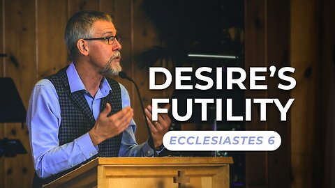 Desire’s Futility — Ecclesiastes 6