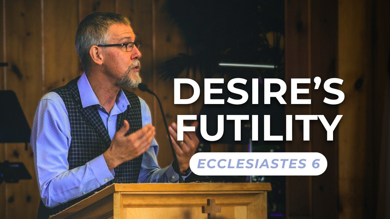 Desire’s Futility — Ecclesiastes 6