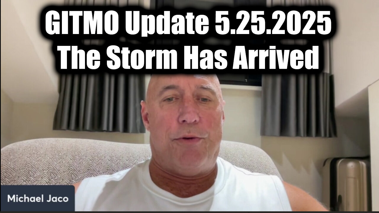 Michael Jaco "GITMO Update" 5.25.25 - The Storm Has Arrived