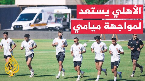 وقفة رياضية_ الأهلي المصري يواصل تدريباته لمواجهة إنتر ميامي في افتتاح بطولة كأس العالم للأندية