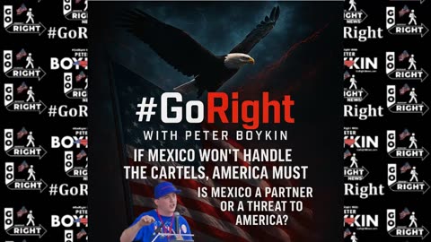 #GoRight with Peter Boykin Commentary: “If Mexico Won’t Handle the Cartels, America Must”