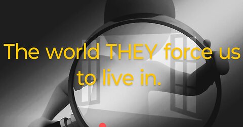 The world THEY force us to live in.