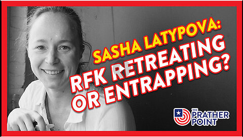 SASHA LATYPOVA: RFK RETREATING OR ENTRAPPING?