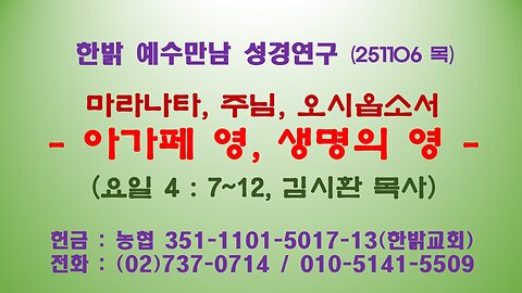 251106(목) 마라나타, 주님, 오시옵소서 - 아가페 영, 생명의 영 (요일4:7~12) [예수만남 성경연구] 한밝모바일교회 김시환 목사