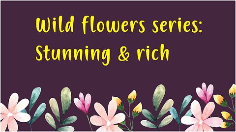 Wild flowers series: Stunning & rich