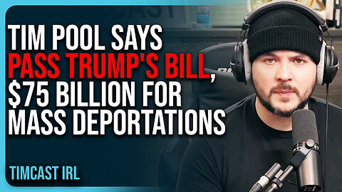 Tim Pool Says PASS Trump's Bill, $75 BILLION For Mass Deportations
