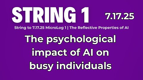 String 1 to 7.17.25 MicroLog 1 | The psychological impact of AI on busy individuals