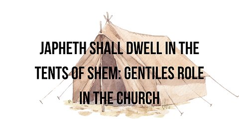 JAPHETH SHALL DWELL IN THE TENTS OF SHEM: GENTILES ROLE IN THE CHURCH