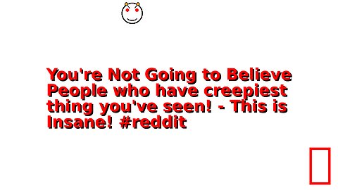 You're Not Going to Believe People who have creepiest thing you've seen! - This is Insane! #reddit