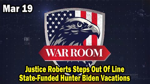 Bannons War Room Update Mar 19 : Justice Roberts Steps Out Of Line, State-Funded Hunter Biden Vacations