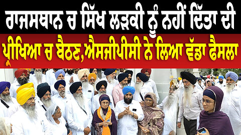 ਰਾਜਸਥਾਨ ਚ ਸਿੱਖ ਲੜਕੀ ਨੂੰ ਨਹੀਂ ਦਿੱਤਾ ਦੀ ਪ੍ਰੀਖਿਆ ਚ ਬੈਠਣ,ਐਸਜੀਪੀਸੀ ਨੇ ਲਿਆ ਵੱਡਾ ਫੈਸਲਾ