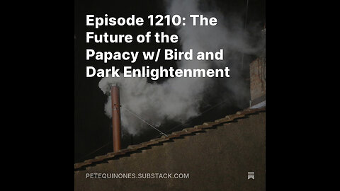 Episode 1210: The Future of the Papacy w/ Bird and Dark Enlightenment - *See Description*