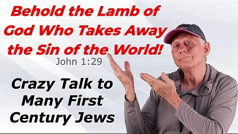 Behold the Lamb of God – Crazy Talk for Many First Century Jews