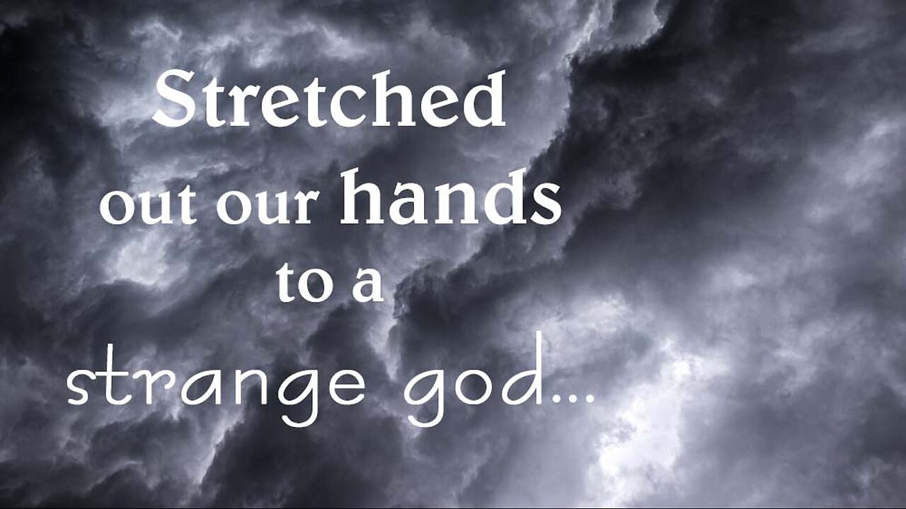 Stretched out our hands to a strange god...