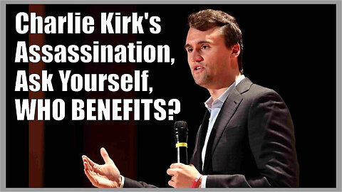 Charlie Kirk's Assassination - Ask Yourself, WHO BENEFITS?