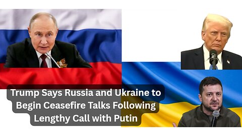 Trump Says Russia and Ukraine to Begin Ceasefire Talks Following Lengthy Call with Putin