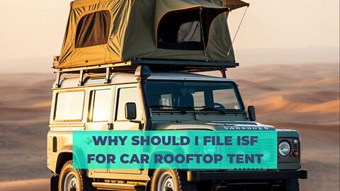 Why Should I File ISF For Car Rooftop Tent