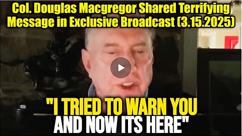 Col. Douglas Macgregor Shared Terrifying Message in Exclusive Broadcast (3.15.2025)