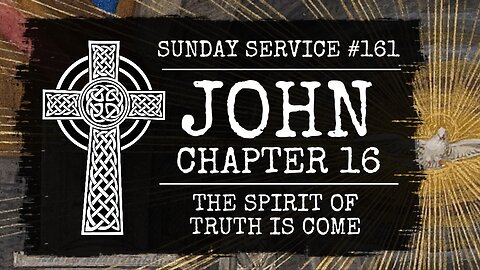 161 - John Chapter 16, The Spirit of Truth is Come