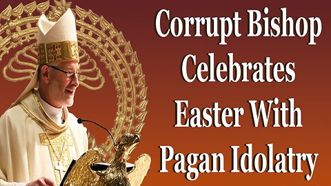Corrupt Bishop Celebrates Easter With Pagan Idolatry