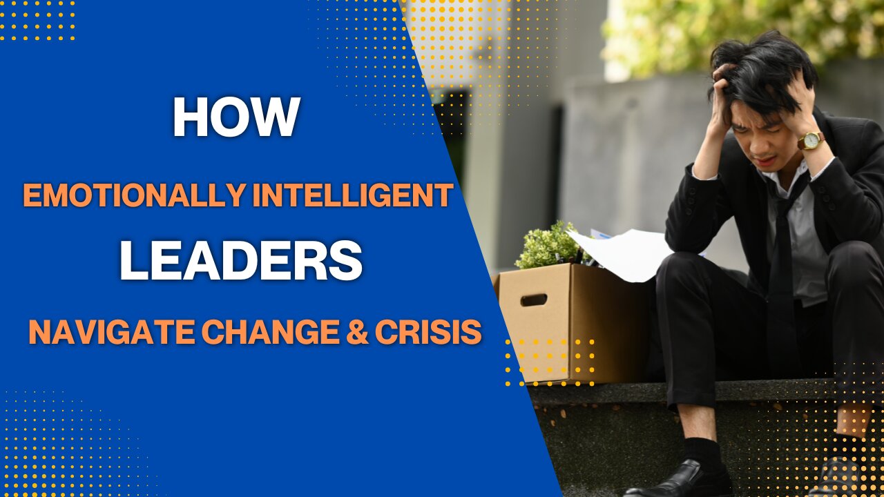 How Emotionally Intelligent Leaders Navigate Change & Crisis