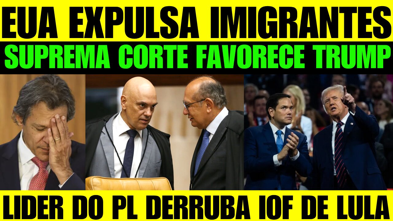 CORTE DOS EUA FAVORECE TRUMP QUE DEPORTA IMIGRANTES! LIDER DO PL BARRA IOF E LULA SE DESESPERA