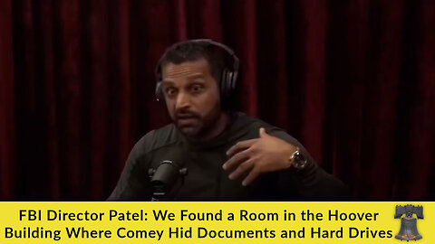 FBI Director Patel: We Found a Room in the Hoover Building Where Comey Hid Documents and Hard Drives