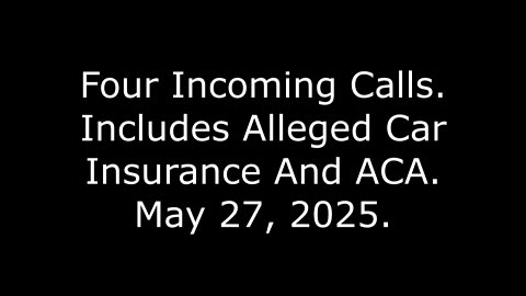 Four Incoming Calls: Includes Alleged Car Insurance And ACA, May 27, 2025