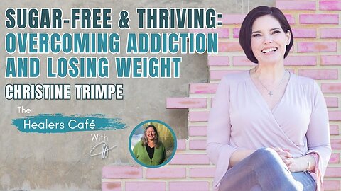 Sugar-Free & Thriving: Overcoming Addiction and Losing Weight – Christine Trimpe on The Healers Café