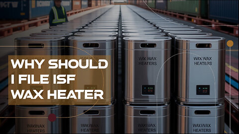 Why Should I File ISF For Wax Heater
