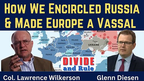 Lawrence Wilkerson: How We Encircled Russia and Made Europe a Vassal – Divide & Rule