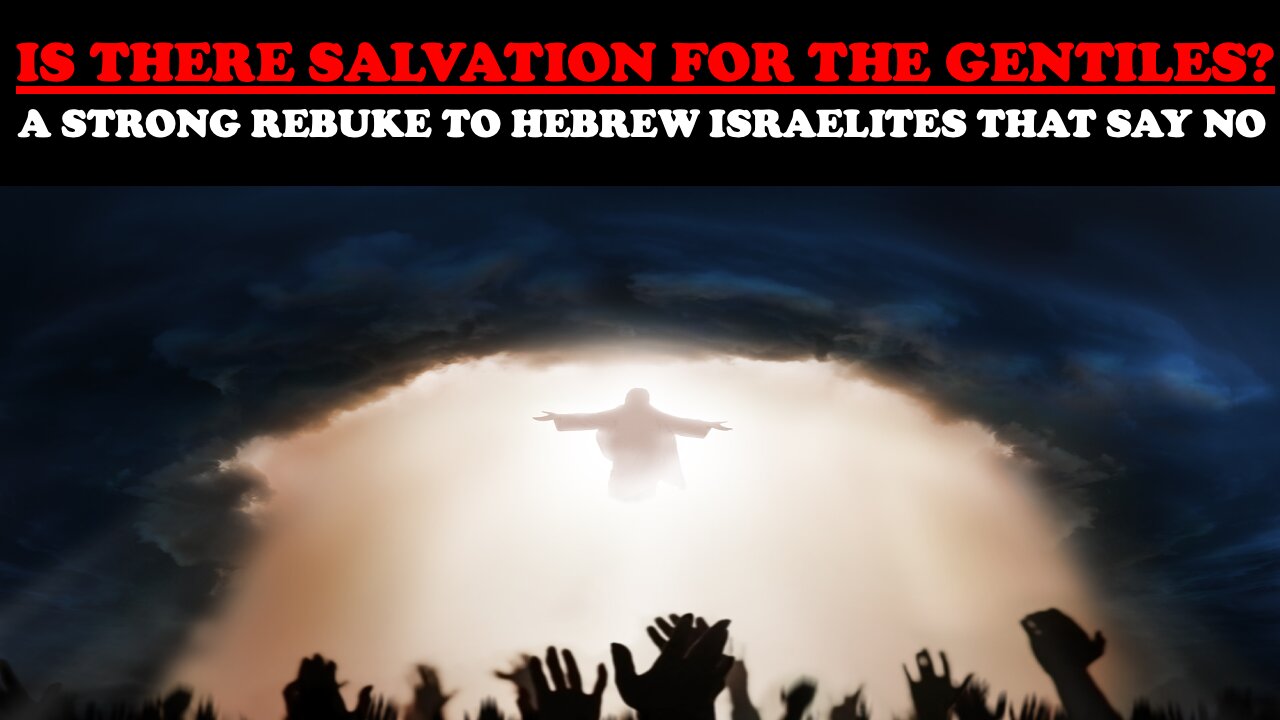 IS THERE SALVATION FOR THE GENTILES? A STRONG REBUKE TO HEBREW ISRAELITES THAT SAY NO