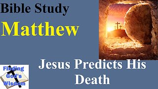 Bible Study - Matthew: Jesus Predicts His Death