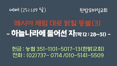 251109 (일) 메시아 재림 대로 밝힐 등불(3) - 하늘나라에 들어선 자(막12:28~31) [예배] 한밝모바일교회