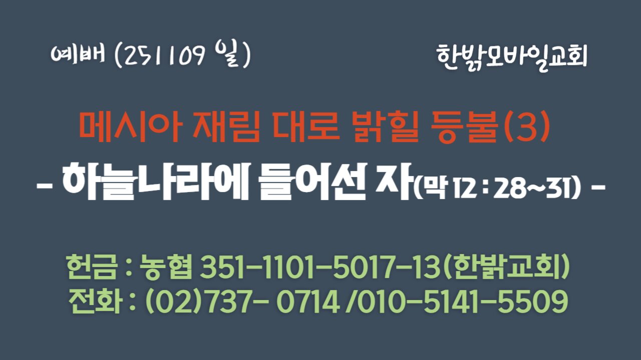 251109 (일) 메시아 재림 대로 밝힐 등불(3) - 하늘나라에 들어선 자(막12:28~31) [예배] 한밝모바일교회