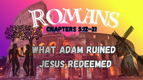 Romans Ch 5 (What Adam Ruined Jesus Redeemed)