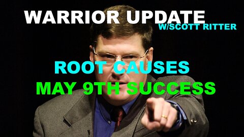 WARRIOR UPDATE WITH SCOTT RITTER EP - 96 - ROOT CAUSES - MAY 9TH SUCCESS